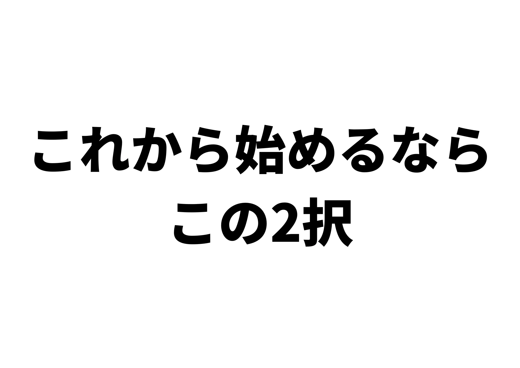 これから始めるなら この2択